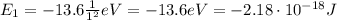 E_1 = -13.6  \frac{1}{1^2} eV=-13.6 eV = -2.18 \cdot 10^{-18} J