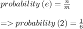 probability \: (e) = \frac{n}{m} \\ \\ =  probability \: (2) = \frac{1}{6}