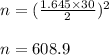 n=(\frac{1.645 \times 30}{2} )^{2}\\\\ n = 608.9
