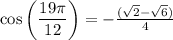 \cos\left(\dfrac{19\pi}{12}\right)=-\frac{(\sqrt{2}-\sqrt{6})}{4}