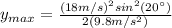 y_{max}=\frac{(18m/s)^{2}sin^{2}(20\°)}{2(9.8m/s^{2})}