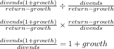 \frac{divends(1+growth)}{return-growth} \div \frac{divends}{return-growth}\\\\\frac{divends(1+growth)}{return-growth} \times\frac{return-growth}{divends}\\\\\frac{divends(1+growth)}{divends}= 1+ growth
