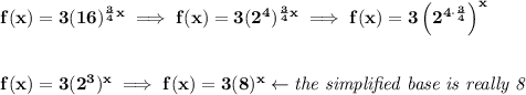\bf f(x)=3(16)^{\frac{3}{4}x}\implies f(x)=3(2^4)^{\frac{3}{4}x}\implies f(x)=3\left( 2^{4\cdot \frac{3}{4}} \right)^x \\\\\\ f(x) = 3(2^3)^x\implies f(x)=3(8)^x\leftarrow \textit{the simplified base is really 8}