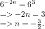 6^{-2n}=6^3\\=-2n=3\\=n=-\frac{3}{2}.