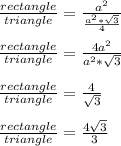 \frac{rectangle}{triangle} = \frac{ a^{2}  }{\frac{ a^{2} * \sqrt{3} }{4}}  \\  \\  \frac{rectangle}{triangle} = \frac{4a^{2}}{a^{2} * \sqrt{3} }  \\  \\ \frac{rectangle}{triangle} =  \frac{4}{\sqrt{3}}  \\  \\ \frac{rectangle}{triangle} =  \frac{4\sqrt{3}}{3}