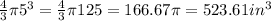 \frac{4}{3}  \pi 5^{3} =  \frac{4}{3}  \pi 125 = 166.67 \pi = 523.61 in^{3}