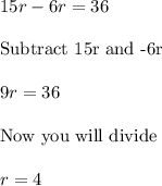 15r- 6r=36\\\\\text{Subtract 15r and -6r}\\\\9r=36\\\\\text{Now you will divide}\\\\r=4