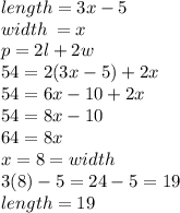 length = 3x - 5 \\ width \:  = x \\ p = 2l + 2w \\ 54 = 2(3x - 5) + 2x \\ 54 = 6x - 10 + 2x \\ 54 = 8x - 10 \\ 64 = 8x \\ x = 8 = width \\ 3(8) - 5 = 24 - 5 = 19 \\ length = 19