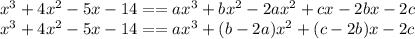 x^3 + 4x^2 -5x-14 == ax^3 + bx^2 - 2ax^2 + cx -2bx-2c\\x^3 + 4x^2 -5x-14 == ax^3 + (b-2a)x^2+(c-2b)x-2c\\