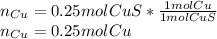 n_{Cu} =0.25molCuS*\frac{1molCu}{1molCuS}\\n_{Cu} =0.25molCu