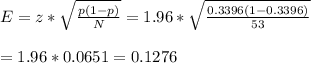 E=z*\sqrt{\frac{\overhat{p}(1-\overhat{p})}{N}}=1.96*\sqrt{\frac{0.3396(1-0.3396)}{53}} \\ \\=1.96*0.0651=0.1276