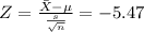 Z= \frac{\bar{X}-\mu}{ \frac{s}{ \sqrt{n} } }} =-5.47