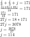 \frac{j}{6} + \frac{j}{3} + j = 171\\\frac{3j+6j+18j}{18}=171\\\frac{27j}{18}=171\\27j=18*171\\27j=3078\\j=\frac{3078}{27}\\j=114