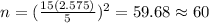 n=(\frac{15(2.575)}{5})^2=59.68\approx60