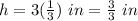 h=3(\frac{1}{3}) \ in=\frac{3}{3} \ in