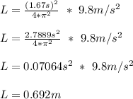 L = \frac{(1.67s)^2}{4*\pi ^2} \ *\ 9.8m/s^2\\\\L =  \frac{2.7889s^2}{4*\pi ^2} \ *\ 9.8m/s^2\\\\L = 0.07064s^2\ *\  9.8m/s^2\\\\L = 0.692m