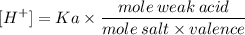 \displaystyle [H^+]=Ka\times\frac{mole\:weak\:acid}{mole\:salt\times valence}