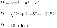 D= \sqrt{ a^{2} + b^{2} + c^{2} }  \\  \\ D= \sqrt{ 2^{2} + 1,48^{2} + 13,52^{2} }  \\  \\ D=13,74cm