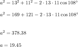 a^2=13^2+11^2-2\cdot 13 \cdot 11 \cos 108^{\circ}\\\\a^2=169+121-2\cdot 13 \cdot 11 \cos 108^{\circ}\\\\\\a^2=378.38\\\\a=19.45