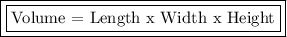 \boxed {\boxed {\text {Volume = Length x Width x Height}}}