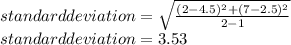 standard deviation = \sqrt{\frac{(2-4.5)^{2}+ (7-2.5)^{2}  }{2-1} }  \\ standard deviation = 3.53