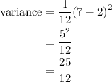 \begin{aligned}  {\text{variance}} &= \frac{1}{{12}}{\left( {7 - 2} \right)^2} \\  &= \frac{{{5^2}}}{{12}} \\ &= \frac{{25}}{{12}} \\ \end{aligned}