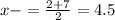 x- = \frac{2+7}{2}  = 4.5
