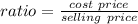 ratio=\frac{cost\ price}{selling\ price}