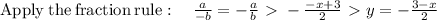 \mathrm{Apply\:the\:fraction\:rule}:\quad \frac{a}{-b}=-\frac{a}{b}\ \textgreater \  -\frac{-x+3}{2} \ \textgreater \  y = -\frac{3-x}{2}