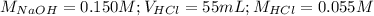 M_{NaOH}=0.150M;V_{HCl}=55mL;M_{HCl}=0.055M