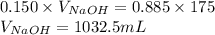 0.150\times V_{NaOH}=0.885\times 175\\V_{NaOH}=1032.5mL