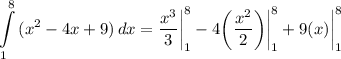 \displaystyle \int\limits^8_1 {(x^2 - 4x + 9)} \, dx = \frac{x^3}{3} \bigg| \limits^8_1 - 4 \bigg( \frac{x^2}{2} \bigg) \bigg| \limits^8_1 + 9(x) \bigg| \limits^8_1