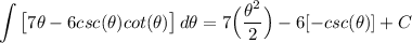 \displaystyle \int {\big[ 7\theta - 6csc(\theta)cot(\theta) \big]} \, d\theta = 7 \Big( \frac{\theta^2}{2} \Big) - 6[-csc(\theta)] + C