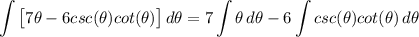 \displaystyle \int {\big[ 7\theta - 6csc(\theta)cot(\theta) \big]} \, d\theta = 7\int {\theta} \, d\theta - 6\int {csc(\theta)cot(\theta)} \, d\theta