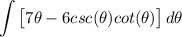 \displaystyle \int {\big[ 7\theta - 6csc(\theta)cot(\theta) \big]} \, d\theta