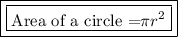 \boxed { \boxed { \text {Area of a circle =}  \pi r^2}}