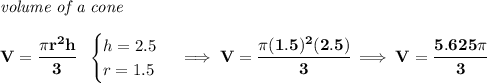 \bf \textit{volume of a cone}\\\\&#10;V=\cfrac{\pi r^2 h}{3}~~&#10;\begin{cases}&#10;h=2.5\\&#10;r=1.5&#10;\end{cases}\implies V=\cfrac{\pi (1.5)^2(2.5)}{3}\implies V=\cfrac{5.625\pi }{3}