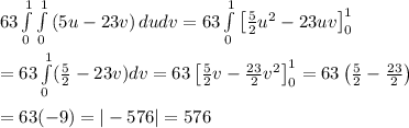 63 \int\limits^1_0 \int\limits^{1}_0 {(5u-23v)} \, dudv =63 \int\limits^1_0\left[\frac{5}{2}u^2-23uv\right]^{1}_0 \\  \\ =63\int\limits^1_0(\frac{5}{2}-23v)dv=63\left[\frac{5}{2}v-\frac{23}{2}v^2\right]^1_0=63\left(\frac{5}{2}-\frac{23}{2}\right) \\  \\ =63(-9)=|-576|=576