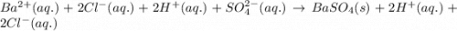 Ba^{2+}(aq.)+2Cl^-(aq.)+2H^+(aq.)+SO_4^{2-}(aq.)\rightarrow BaSO_4(s)+2H^+(aq.)+2Cl^-(aq.)