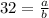 32=\frac{a}{b}