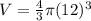 V= \frac{4}{3} \pi (12)^3