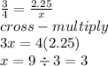 \frac{3}{4}  =  \frac{2.25}{x}  \\ cross - multiply \\ 3x = 4(2.25) \\ x = 9 \div 3 = 3