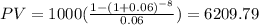 PV=1000( \frac{1-(1+0.06)^{-8} }{0.06} )=6209.79