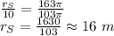 \frac{r_{S} }{10}=\frac{163\pi}{103 \pi}  \\r_{S}=\frac{1630}{103} \approx 16 \ m
