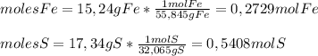 moles Fe=15,24 g Fe * \frac{1 mol Fe}{55,845 g Fe}=0,2729 mol Fe \\ \\ moles S=17,34 g S* \frac{1 mol S}{32,065 g S}= 0,5408 mol S