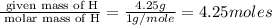 \frac{\text{ given mass of H}}{\text{ molar mass of H}}= \frac{4.25g}{1g/mole}=4.25moles