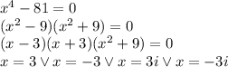 x^4-81=0 \\ (x^2-9)(x^2+9)=0\\ (x-3)(x+3)(x^2+9)=0\\ x=3 \vee x=-3 \vee x=3i \vee x=-3i