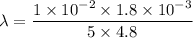 \lambda=\dfrac{1\times10^{-2}\times1.8\times10^{-3}}{5\times4.8}