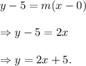 y-5=m(x-0)\\\\\Rightarrow y-5=2x\\\\\Rightarrow y=2x+5.