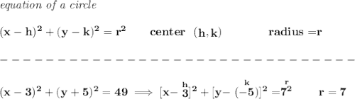 \bf \textit{equation of a circle}\\\\ &#10;(x- h)^2+(y- k)^2= r^2&#10;\qquad &#10;center~~(\stackrel{}{ h},\stackrel{}{ k})\qquad \qquad &#10;radius=\stackrel{}{ r}\\\\&#10;-------------------------------\\\\&#10;(x-3)^2+(y+5)^2=49\implies [x-\stackrel{h}{3}]^2+[y-\stackrel{k}{(-5)}]^2=\stackrel{r}{7^2}\qquad r=7